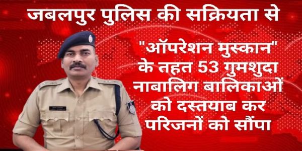जबलपुर पुलिस ने ऑपरेशन मुस्कान के तहत 53 गुमशुदा नाबालिग बालिकाओं को किया परिजनों के सुपुर्द