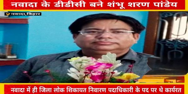 एडीएम शंभू शरण पांडेय बने नवादा के डीडीसी, सोमवार को संभालेंगे पदभार