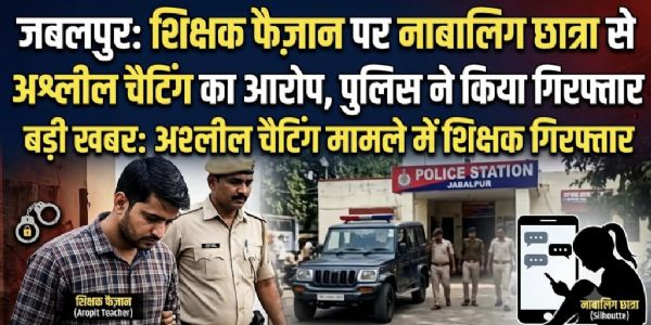 जबलपुर : नाबालिग छात्रा से अश्लील चैटिंग का आरोप, शिक्षक फैजान हुसैन गिरफ्तार